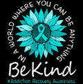 A teal and blue sunflower with a teal ribbon in the center, surrounded by the text 'IN A WORLD WHERE YOU CAN BE ANYTHING Be Kind' and '#Addiction Recovery Awareness' in white and teal lettering on a black background.